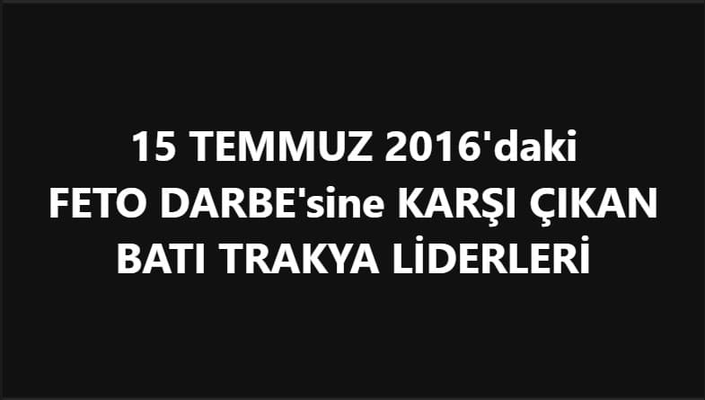 15 TEMMUZ 2016'daki FETO DARBE'sine BATI TRAKYA'da KARŞI ÇIKAN VAR MIYDI?